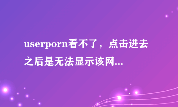 userporn看不了，点击进去之后是无法显示该网页，flash插件最新版，已经用火狐浏览器试过也不能进