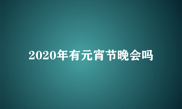 2020年有元宵节晚会吗