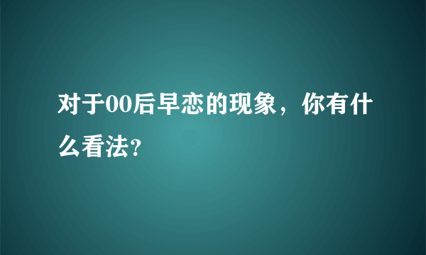 对于00后早恋的现象，你有什么看法？