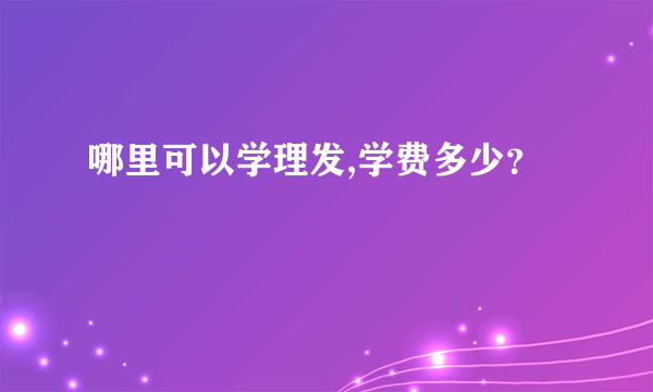 哪里可以学理发,学费多少？