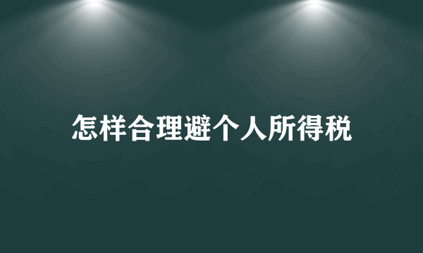 怎样合理避个人所得税