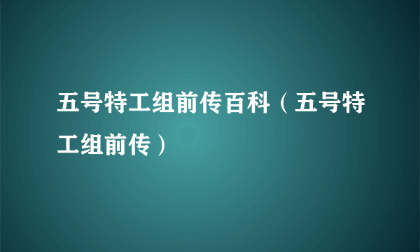 五号特工组前传百科（五号特工组前传）