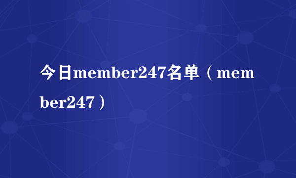 今日member247名单（member247）