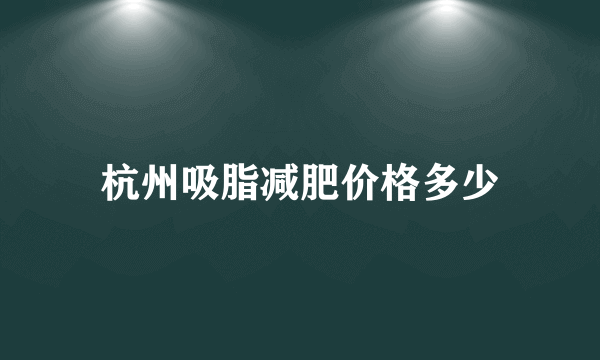 杭州吸脂减肥价格多少