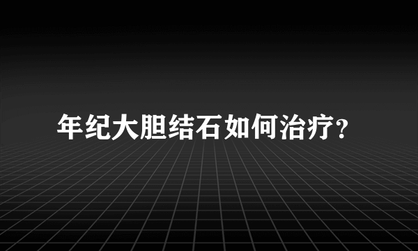 年纪大胆结石如何治疗？