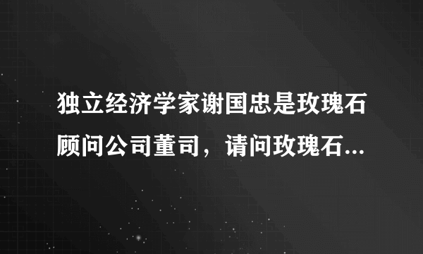 独立经济学家谢国忠是玫瑰石顾问公司董司，请问玫瑰石顾问公司是一个什么样的公司啊？