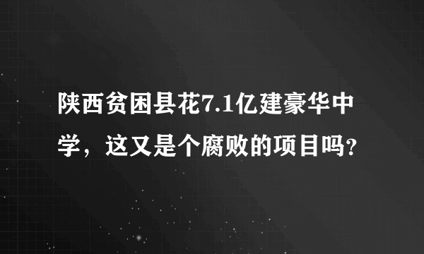 陕西贫困县花7.1亿建豪华中学，这又是个腐败的项目吗？