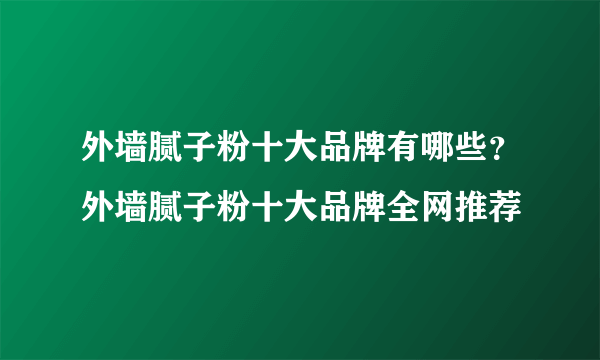 外墙腻子粉十大品牌有哪些？外墙腻子粉十大品牌全网推荐