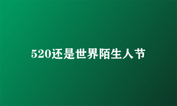 520还是世界陌生人节