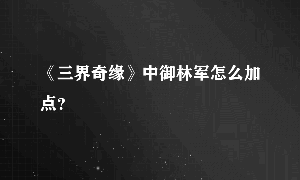 《三界奇缘》中御林军怎么加点？