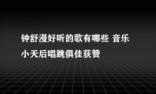 钟舒漫好听的歌有哪些 音乐小天后唱跳俱佳获赞