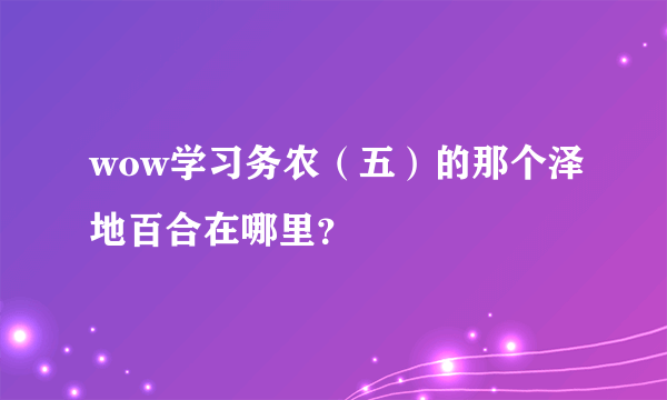 wow学习务农（五）的那个泽地百合在哪里？