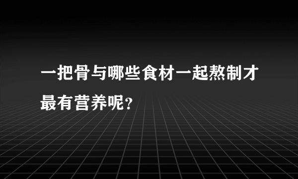 一把骨与哪些食材一起熬制才最有营养呢？