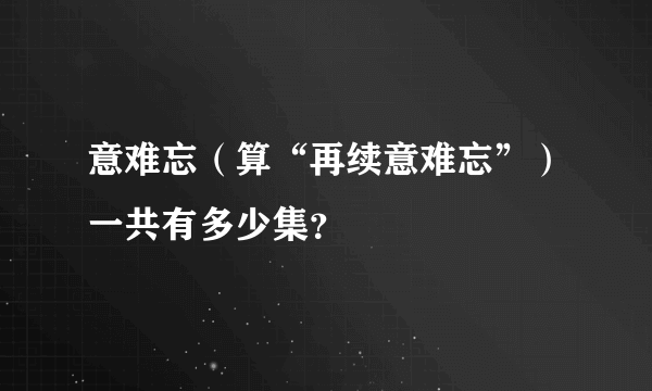 意难忘（算“再续意难忘”）一共有多少集？