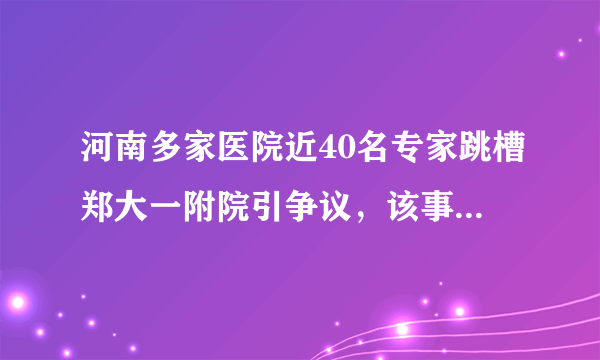 河南多家医院近40名专家跳槽郑大一附院引争议，该事件会带来什么影响？