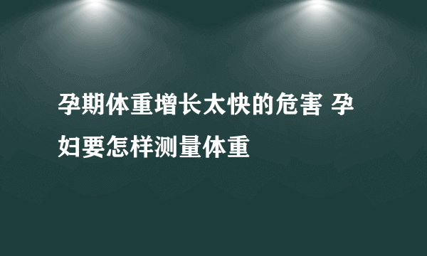 孕期体重增长太快的危害 孕妇要怎样测量体重