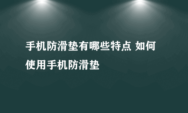 手机防滑垫有哪些特点 如何使用手机防滑垫