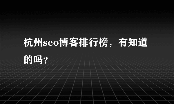 杭州seo博客排行榜，有知道的吗？