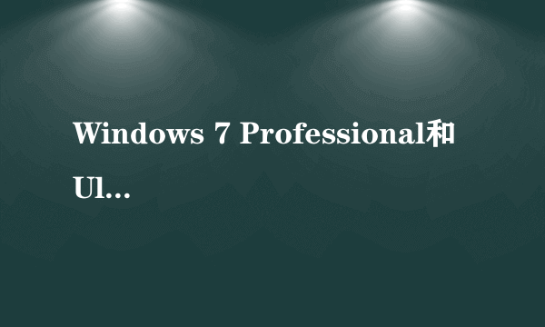 Windows 7 Professional和Ultimate有什么区别