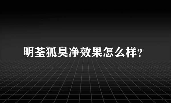 明荃狐臭净效果怎么样？