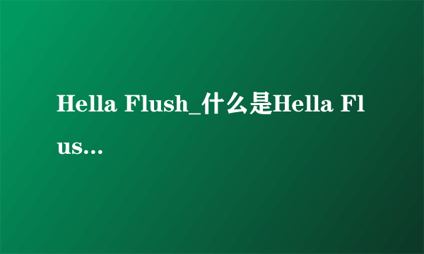 Hella Flush_什么是Hella Flush_飞外网百科