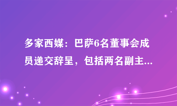 多家西媒：巴萨6名董事会成员递交辞呈，包括两名副主席。你了解的巴萨是什么样的？