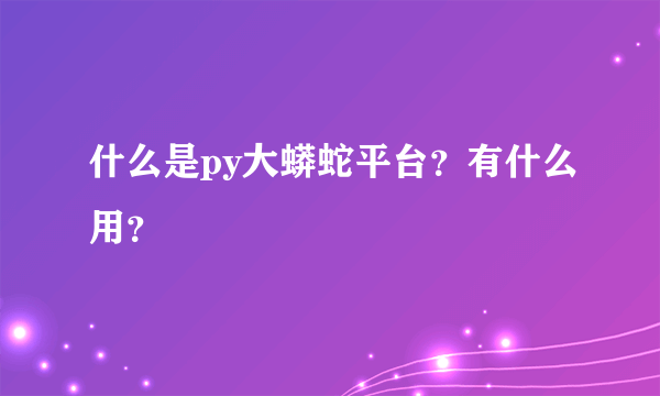 什么是py大蟒蛇平台？有什么用？