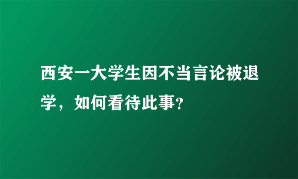 西安一大学生因不当言论被退学，如何看待此事？