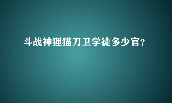 斗战神狸猫刀卫学徒多少官？