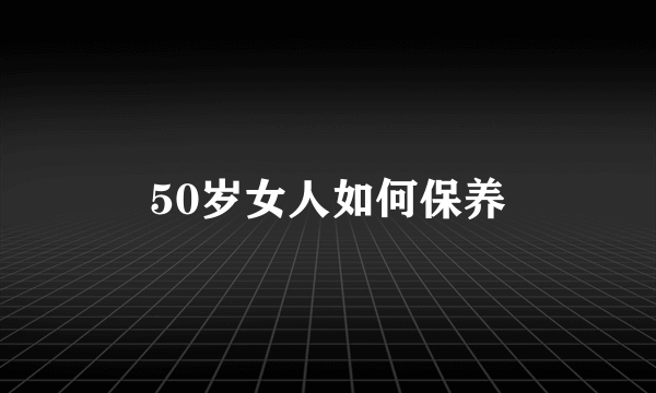 50岁女人如何保养