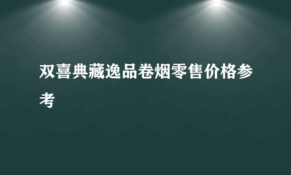 双喜典藏逸品卷烟零售价格参考