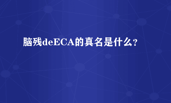 脑残deECA的真名是什么？