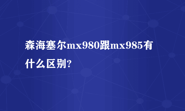 森海塞尔mx980跟mx985有什么区别?