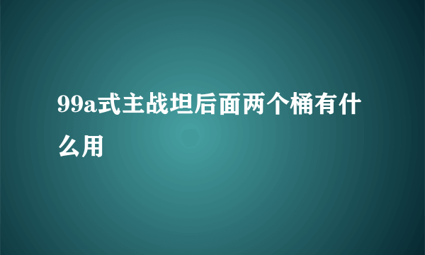 99a式主战坦后面两个桶有什么用