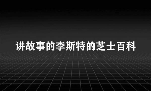 讲故事的李斯特的芝士百科