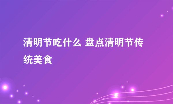 清明节吃什么 盘点清明节传统美食