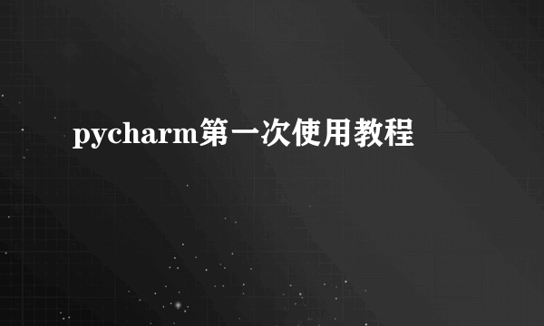 pycharm第一次使用教程