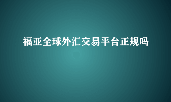 福亚全球外汇交易平台正规吗