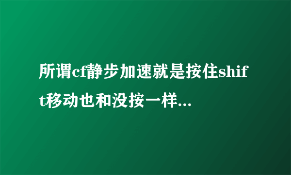 所谓cf静步加速就是按住shift移动也和没按一样快是吗？