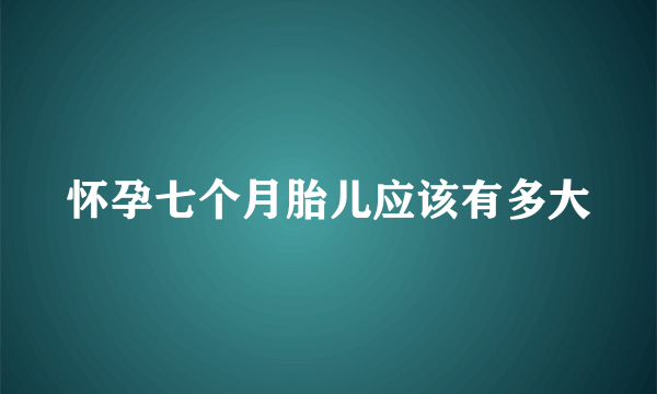 怀孕七个月胎儿应该有多大