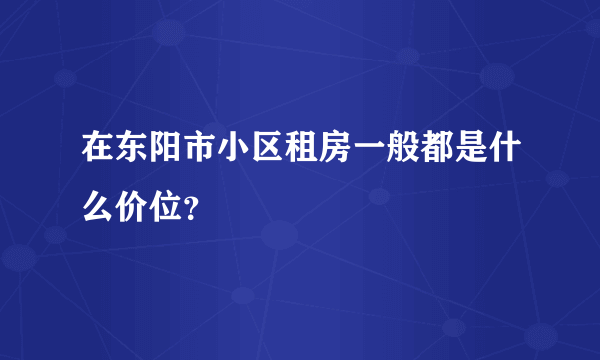 在东阳市小区租房一般都是什么价位？