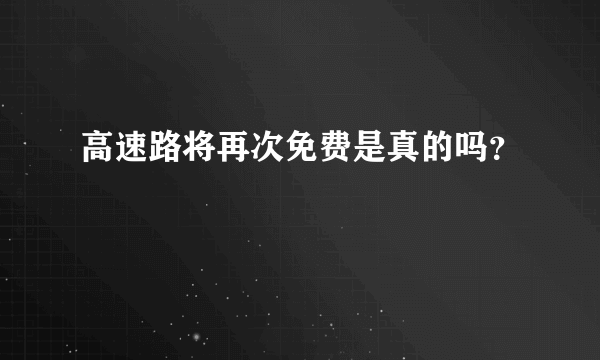 高速路将再次免费是真的吗？