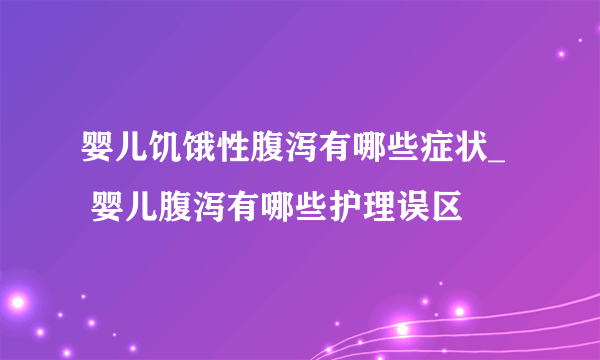 婴儿饥饿性腹泻有哪些症状_   婴儿腹泻有哪些护理误区