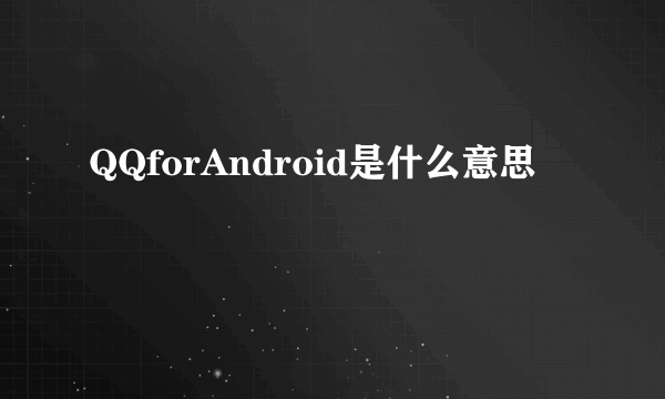 QQforAndroid是什么意思