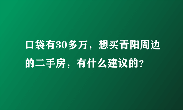 口袋有30多万，想买青阳周边的二手房，有什么建议的？