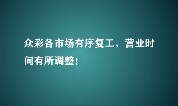 众彩各市场有序复工，营业时间有所调整！