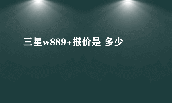 三星w889+报价是 多少