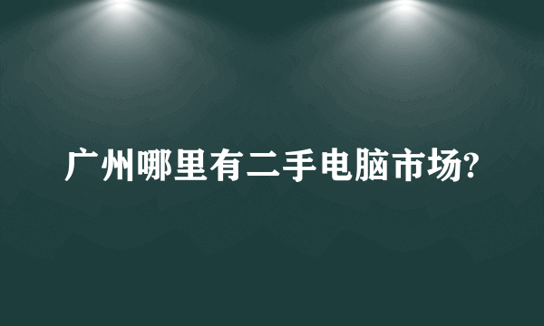 广州哪里有二手电脑市场?