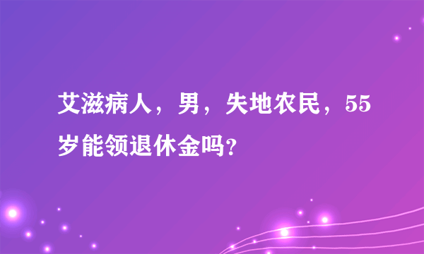 艾滋病人，男，失地农民，55岁能领退休金吗？