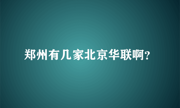 郑州有几家北京华联啊？